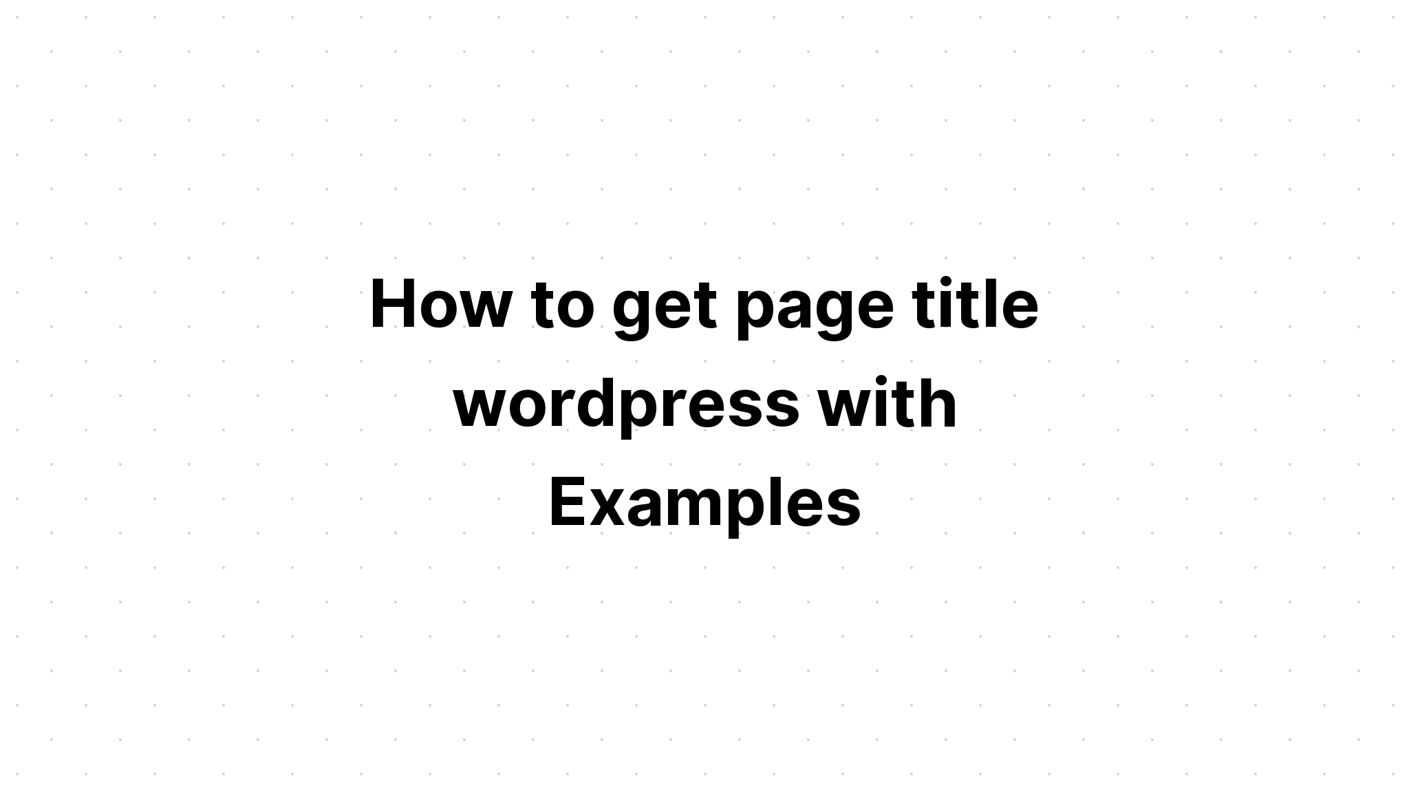 Cách lấy tiêu đề trang wordpress với các ví dụ
